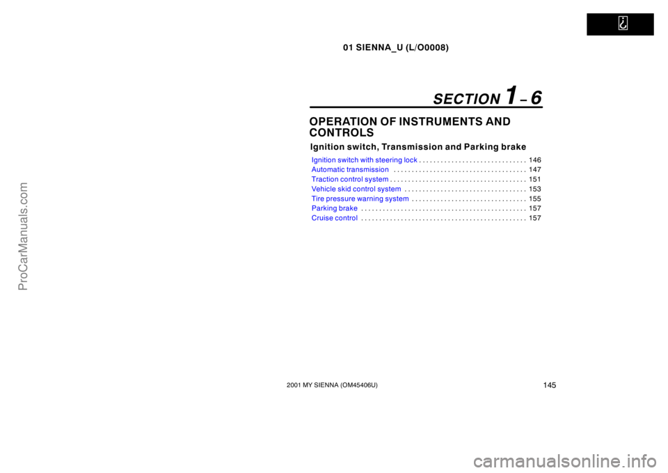 TOYOTA SIENNA 2001  Owners Manual   
01 SIENNA_U (L/O0008)
1452001 MY SIENNA (OM45406U)
OPERATION OF INSTRUMENTS AND 
CONTROLS
Ignition switch, Transmission and Parking brake
Ignition switch with steering lock146 . . . . . . . . . . .