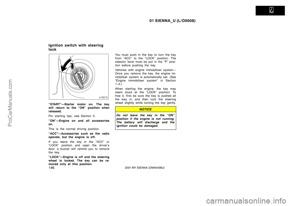 TOYOTA SIENNA 2001  Owners Manual   
01 SIENNA_U (L/O0008)
1462001 MY SIENNA (OM45406U)
“START”—Starter motor on. The key
will return to the “ON” position when
released.
For starting tips, see Section 3.
“ON”—Engine on