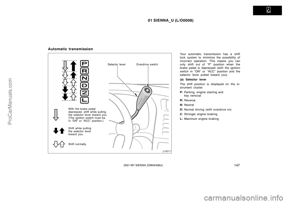 TOYOTA SIENNA 2001  Owners Manual   
01 SIENNA_U (L/O0008)
1472001 MY SIENNA (OM45406U)
Automatic transmission
Your automatic transmission has a shift
lock system to minimize the possibility of
incorrect operation. This means you can
