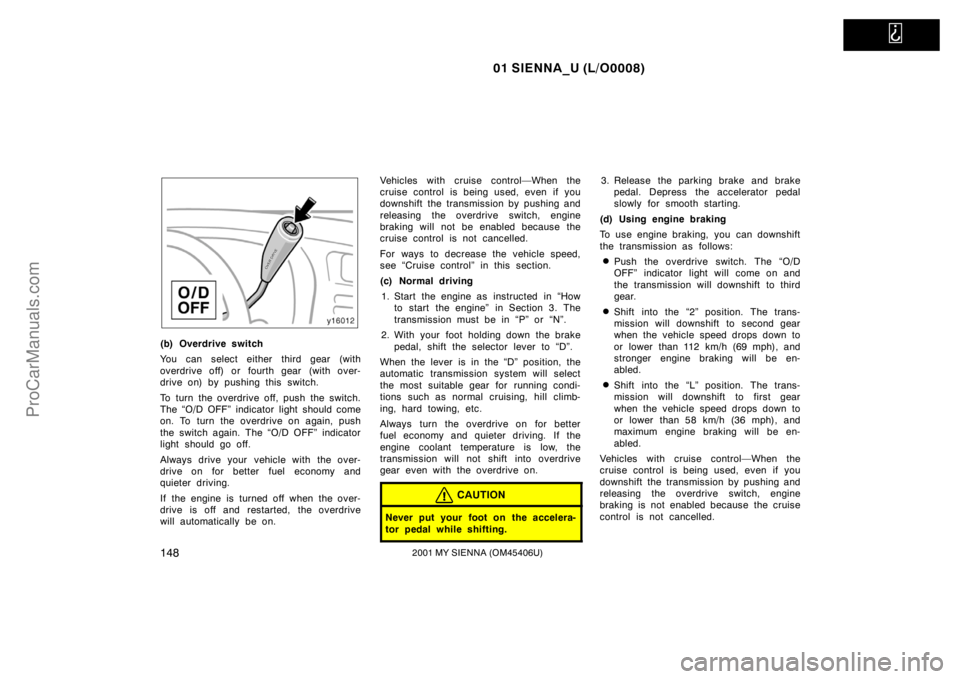 TOYOTA SIENNA 2001  Owners Manual   
01 SIENNA_U (L/O0008)
1482001 MY SIENNA (OM45406U)
(b) Overdrive switch
You can select either third gear (with
overdrive off) or fourth gear  (with over-
drive on) by pushing this switch.
To turn t
