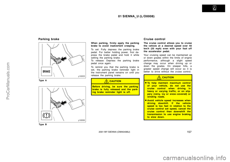 TOYOTA SIENNA 2001  Owners Manual   
01 SIENNA_U (L/O0008)
1572001 MY SIENNA (OM45406U)
Parking brake
Ty p e A
Ty p e B
When parking, firmly apply the parking
brake to avoid inadvertent creeping.
To set: Fully depress the parking brak