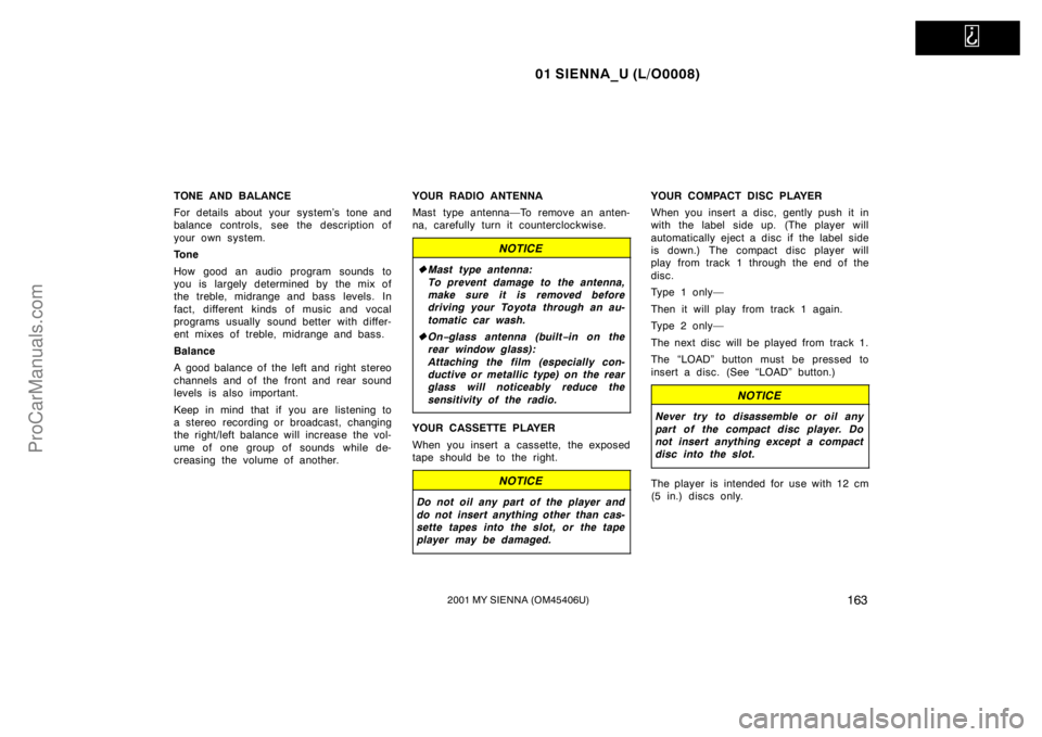 TOYOTA SIENNA 2001  Owners Manual   
01 SIENNA_U (L/O0008)
1632001 MY SIENNA (OM45406U)
TONE AND BALANCE
For details about your system’s tone and
balance controls, see the description of
your own system.
Tone
How good an audio progr