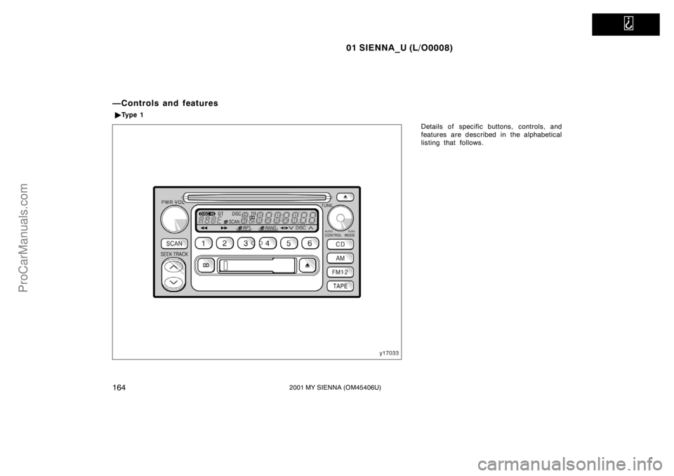 TOYOTA SIENNA 2001  Owners Manual   
01 SIENNA_U (L/O0008)
1642001 MY SIENNA (OM45406U)
Details of specific buttons, controls, and
features are described in the alphabetical
listing that follows.
—Controls and features
Ty p e  1
Pr