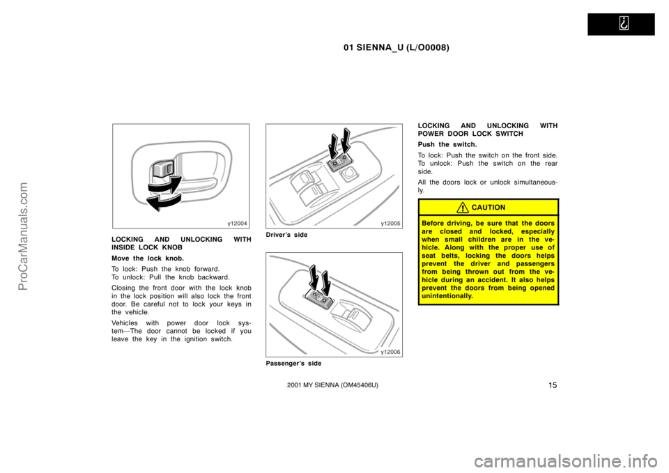 TOYOTA SIENNA 2001 User Guide   
01 SIENNA_U (L/O0008)
152001 MY SIENNA (OM45406U)
LOCKING AND UNLOCKING WITH
INSIDE LOCK KNOB
Move the lock knob.
To lock: Push the knob forward.
To unlock: Pull the knob backward.
Closing the fron