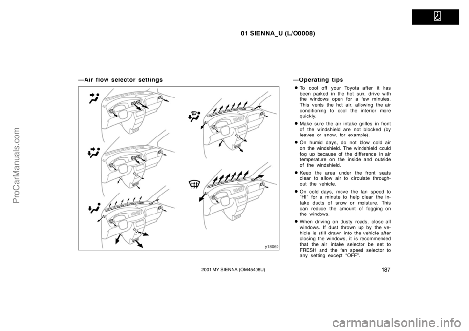 TOYOTA SIENNA 2001  Owners Manual   
01 SIENNA_U (L/O0008)
1872001 MY SIENNA (OM45406U)
—Air flow selector settings —Operating tips
To cool off your Toyota after it has
been parked in the hot sun, drive with
the windows open for 