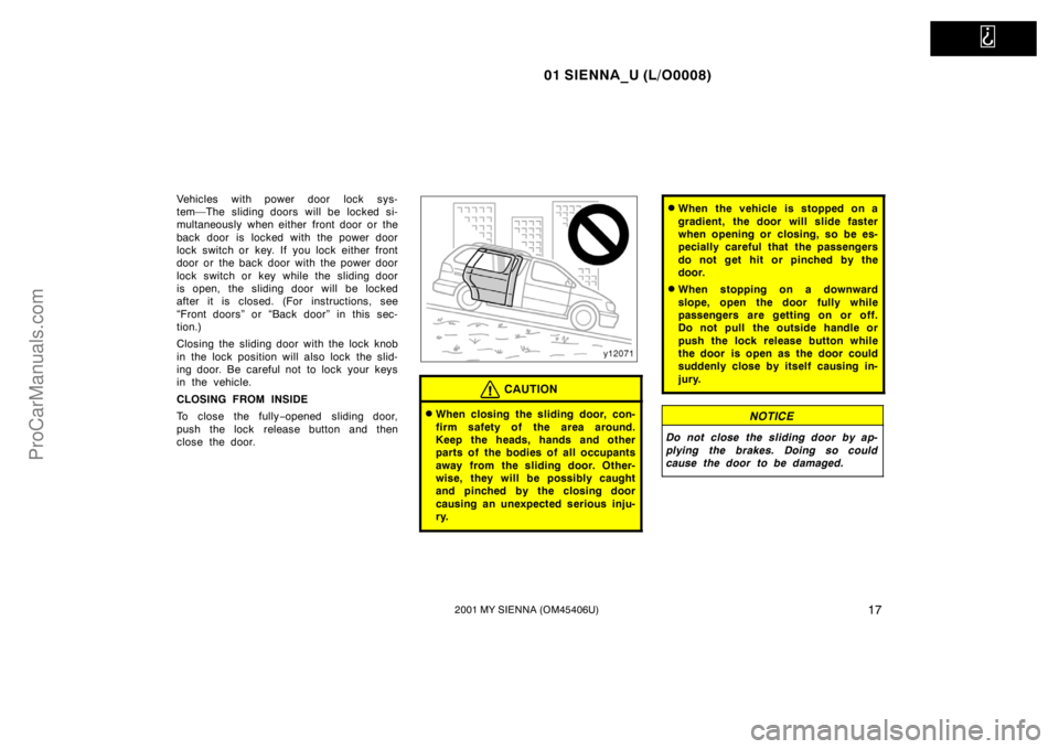 TOYOTA SIENNA 2001 Owners Manual   
01 SIENNA_U (L/O0008)
172001 MY SIENNA (OM45406U)
Vehicles with power door  lock sys-
tem—The sliding doors will be locked si-
multaneously when either front door or the
back door is locked with 