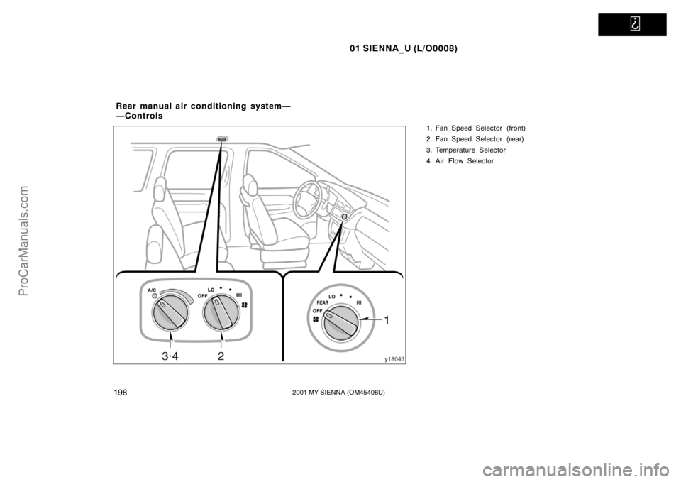 TOYOTA SIENNA 2001 Owners Manual
01 SIENNA_U (L/O0008)
1982001 MY SIENNA (OM45406U)
1. Fan Speed Selector (front)
2. Fan Speed Selector (rear)
3. Temperature Selector
4. Air Flow Selector
Rear manual air conditioning system—
— TOYOTA SIENNA 2001 Owners Manual
01 SIENNA_U (L/O0008)
1982001 MY SIENNA (OM45406U)
1. Fan Speed Selector (front)
2. Fan Speed Selector (rear)
3. Temperature Selector
4. Air Flow Selector
Rear manual air conditioning system—
—