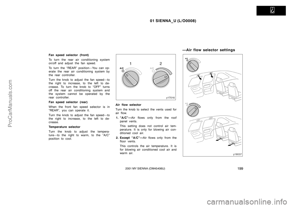 TOYOTA SIENNA 2001 Owners Manual
01 SIENNA_U (L/O0008)
1992001 MY SIENNA (OM45406U)
Fan speed selector (front)
To turn the rear air conditioning system
on/off and adjust the fan speed.
To turn the “REAR” position—You can op TOYOTA SIENNA 2001 Owners Manual
01 SIENNA_U (L/O0008)
1992001 MY SIENNA (OM45406U)
Fan speed selector (front)
To turn the rear air conditioning system
on/off and adjust the fan speed.
To turn the “REAR” position—You can op
