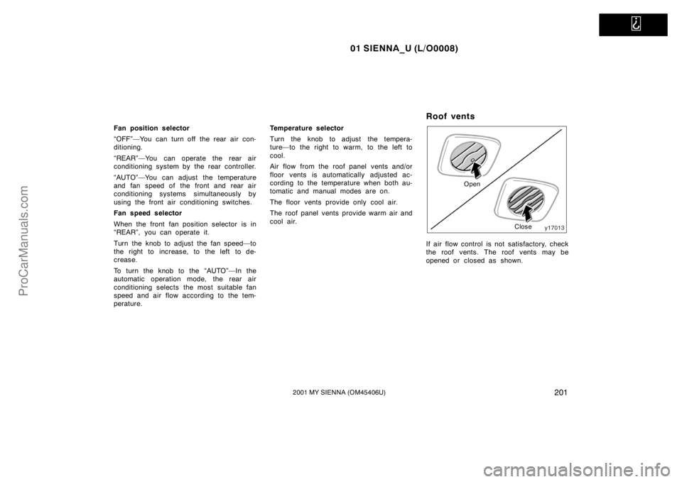 TOYOTA SIENNA 2001 Owners Manual
01 SIENNA_U (L/O0008)
2012001 MY SIENNA (OM45406U)
Fan position selector
“OFF”—You can turn off the rear air con-
ditioning.
“REAR”—You can operate the rear air
conditioning system by t TOYOTA SIENNA 2001 Owners Manual
01 SIENNA_U (L/O0008)
2012001 MY SIENNA (OM45406U)
Fan position selector
“OFF”—You can turn off the rear air con-
ditioning.
“REAR”—You can operate the rear air
conditioning system by t