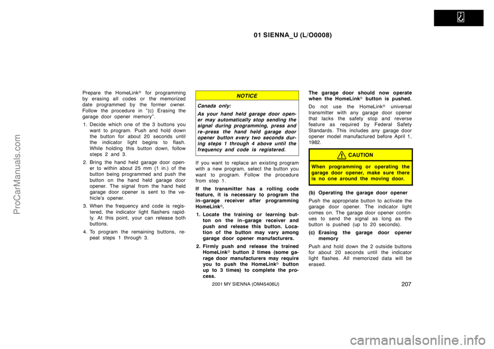 TOYOTA SIENNA 2001  Owners Manual   
01 SIENNA_U (L/O0008)
2072001 MY SIENNA (OM45406U)
Prepare the HomeLink for programming
by erasing all codes or the memorized
date programmed by the former owner.
Follow the procedure in “(c) Er