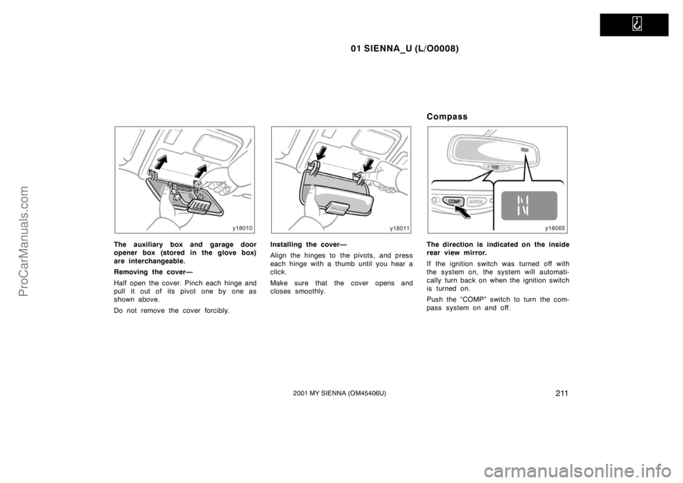 TOYOTA SIENNA 2001  Owners Manual   
01 SIENNA_U (L/O0008)
2112001 MY SIENNA (OM45406U)
The auxiliary box and garage door
opener box (stored in the glove box)
are interchangeable.
Removing the cover—
Half open  the cover.  Pinch eac