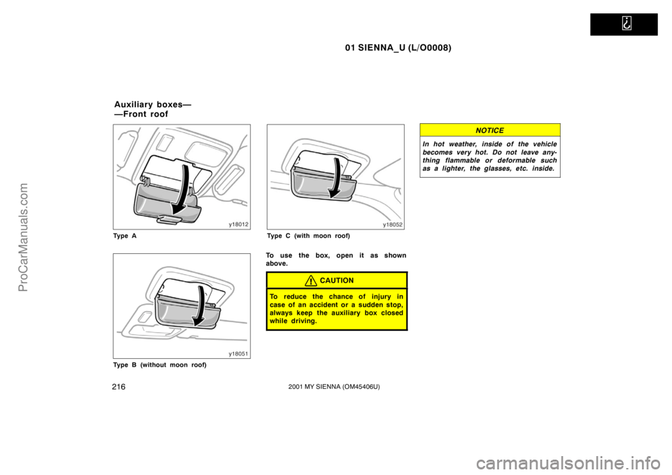 TOYOTA SIENNA 2001  Owners Manual   
01 SIENNA_U (L/O0008)
2162001 MY SIENNA (OM45406U)
Ty p e A
Type B (without moon roof)
Type C (with moon roof)
To use the box, open it as shown
above.
CAUTION
To reduce the chance of injury in
case