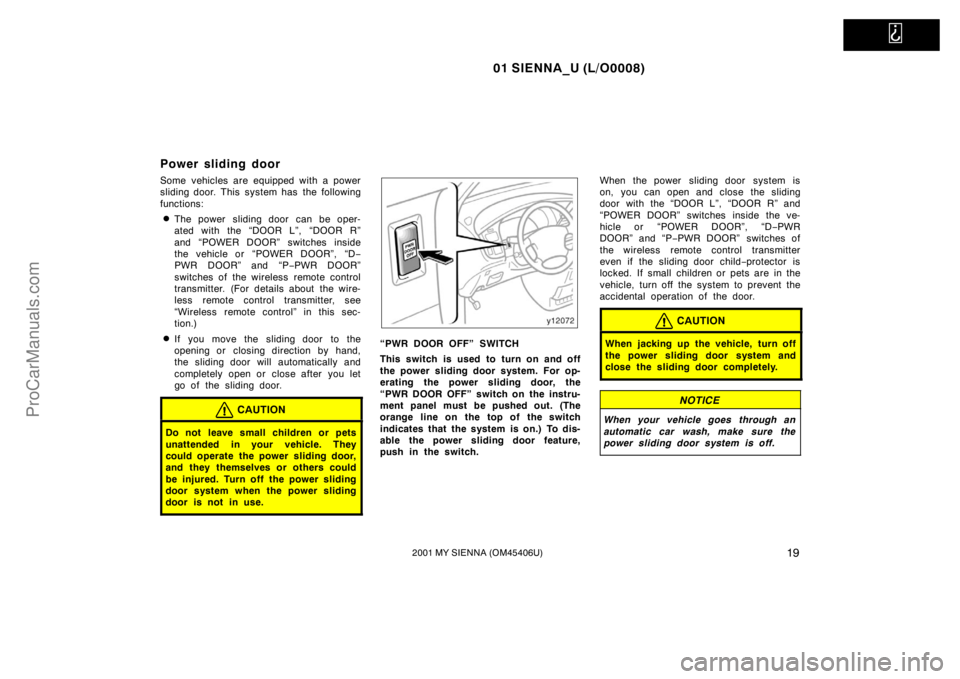 TOYOTA SIENNA 2001 Owners Manual   
01 SIENNA_U (L/O0008)
192001 MY SIENNA (OM45406U)
Power sliding door
Some vehicles are equipped with a power
sliding door. This system has  the following
functions:
The power sliding door can be o