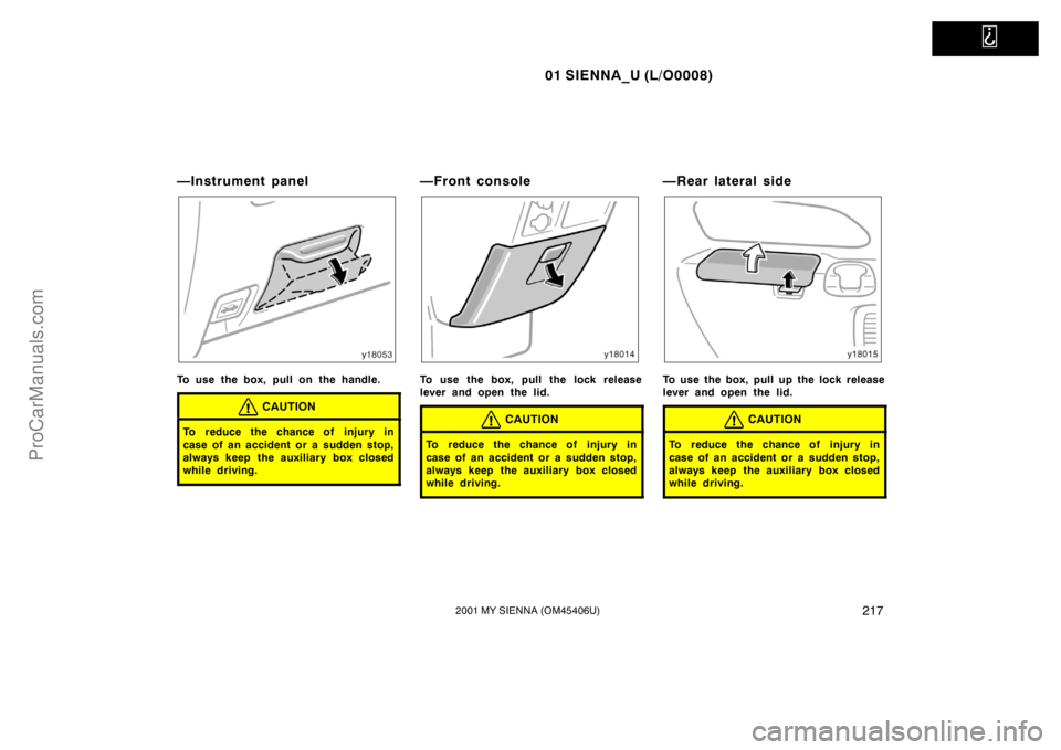 TOYOTA SIENNA 2001  Owners Manual   
01 SIENNA_U (L/O0008)
2172001 MY SIENNA (OM45406U)
—Instrument panel
To use the box, pull on the handle.
CAUTION
To reduce the chance of injury in
case of an accident or a sudden stop,
always kee