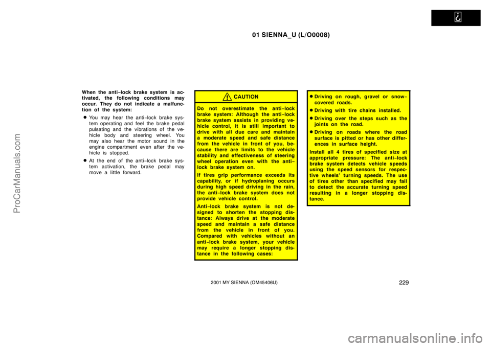 TOYOTA SIENNA 2001  Owners Manual   
01 SIENNA_U (L/O0008)
2292001 MY SIENNA (OM45406U)
When the anti−lock brake system  is ac-
tivated, the following conditions may
occur. They do not indicate a malfunc-
tion of the system:
You ma