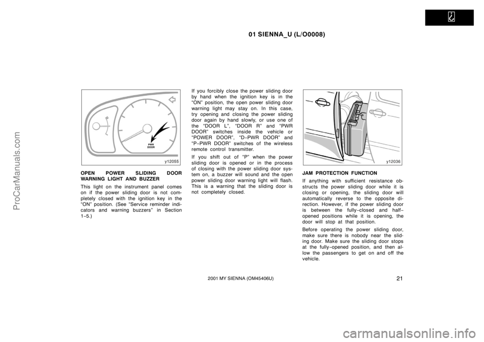 TOYOTA SIENNA 2001 Owners Manual   
01 SIENNA_U (L/O0008)
212001 MY SIENNA (OM45406U)
OPEN POWER SLIDING DOOR
WARNING LIGHT AND BUZZER
This light on the instrument panel comes
on if the power sliding door is not com-
pletely closed w