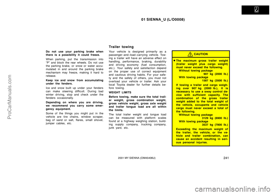 TOYOTA SIENNA 2001  Owners Manual   
01 SIENNA_U (L/O0008)
2412001 MY SIENNA (OM45406U)
Do not use your parking brake when
there is a possibility it could freeze.
When parking, put the transmission into
“P” and block the rear whee