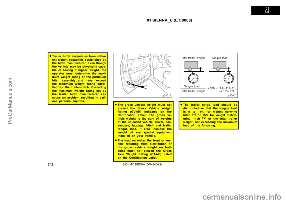 TOYOTA SIENNA 2001  Owners Manual   
01 SIENNA_U (L/O0008)
2422001 MY SIENNA (OM45406U)
Trailer hitch assemblies have differ-
ent weight capacities established by
the hitch manufacturer. Even though
the vehicle may be physically capa