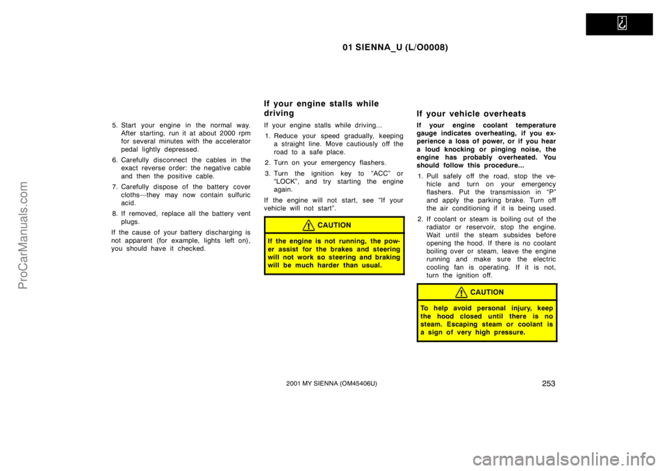 TOYOTA SIENNA 2001  Owners Manual   
01 SIENNA_U (L/O0008)
2532001 MY SIENNA (OM45406U)
5. Start your engine in the normal way.
After starting, run it at about 2000 rpm
for several minutes with the accelerator
pedal lightly depressed.