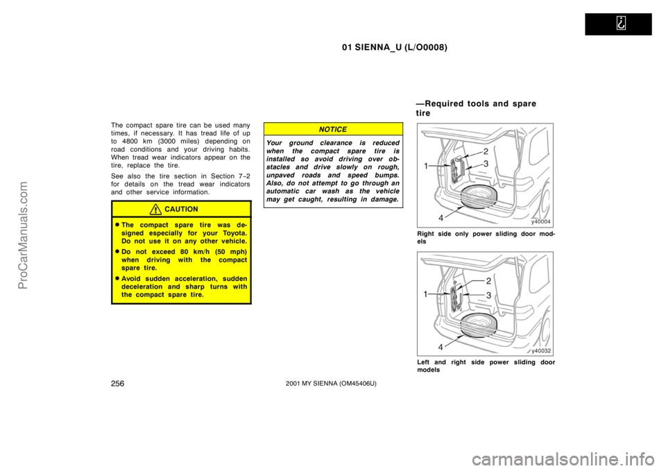 TOYOTA SIENNA 2001  Owners Manual   
01 SIENNA_U (L/O0008)
2562001 MY SIENNA (OM45406U)
The compact spare tire can be used many
times, if necessary. It has tread life of up
to 4800 km (3000 miles) depending on
road conditions and your