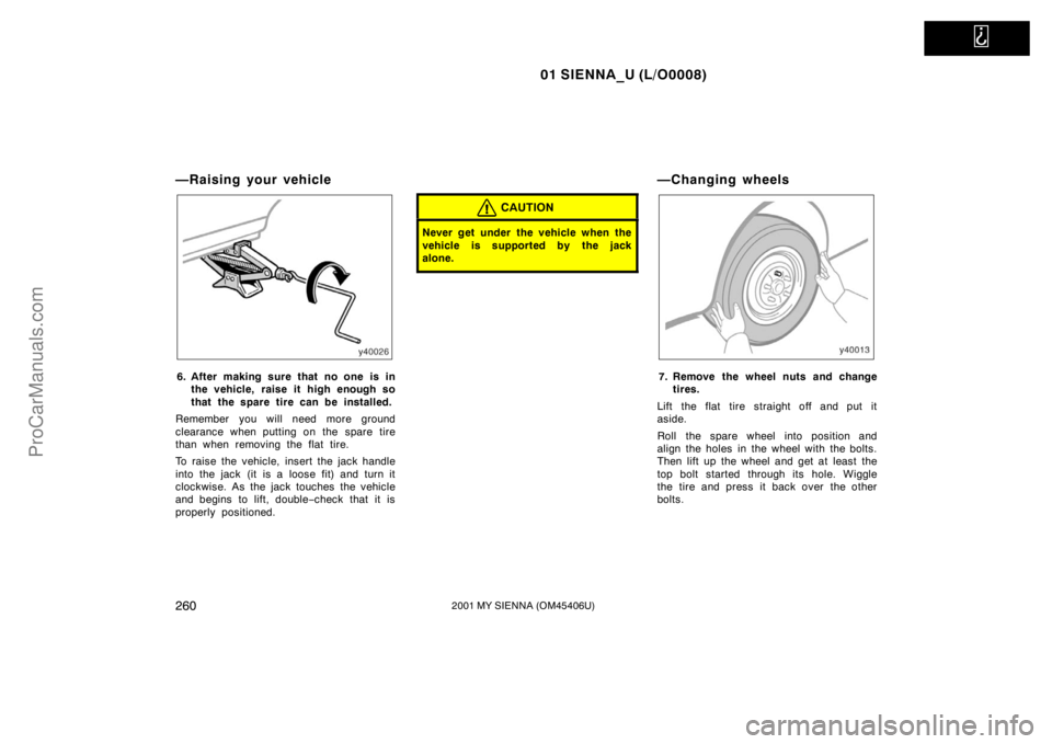 TOYOTA SIENNA 2001  Owners Manual   
01 SIENNA_U (L/O0008)
2602001 MY SIENNA (OM45406U)
—Raising your vehicle
6. After making sure that no one is in
the vehicle, raise it high enough so
that the spare tire can be installed.
Remember