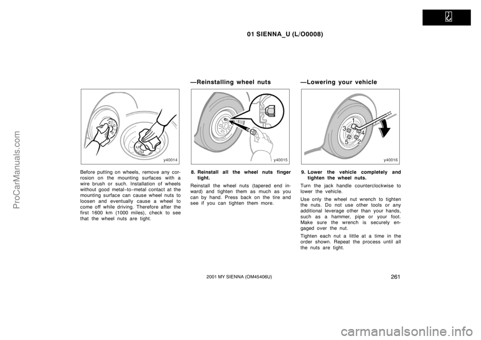 TOYOTA SIENNA 2001  Owners Manual   
01 SIENNA_U (L/O0008)
2612001 MY SIENNA (OM45406U)
Before putting on wheels, remove any cor-
rosion on the mounting surfaces with a
wire brush or such. Installation of wheels
without good metal−t