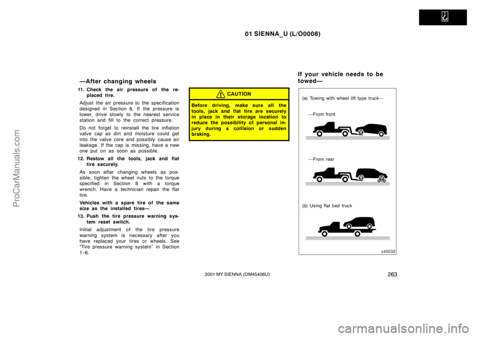 TOYOTA SIENNA 2001  Owners Manual   
01 SIENNA_U (L/O0008)
2632001 MY SIENNA (OM45406U)
—After changing wheels
11. Check the air pressure of the re-
placed tire.
Adjust the air pressure to the specification
designed in Section 8. If