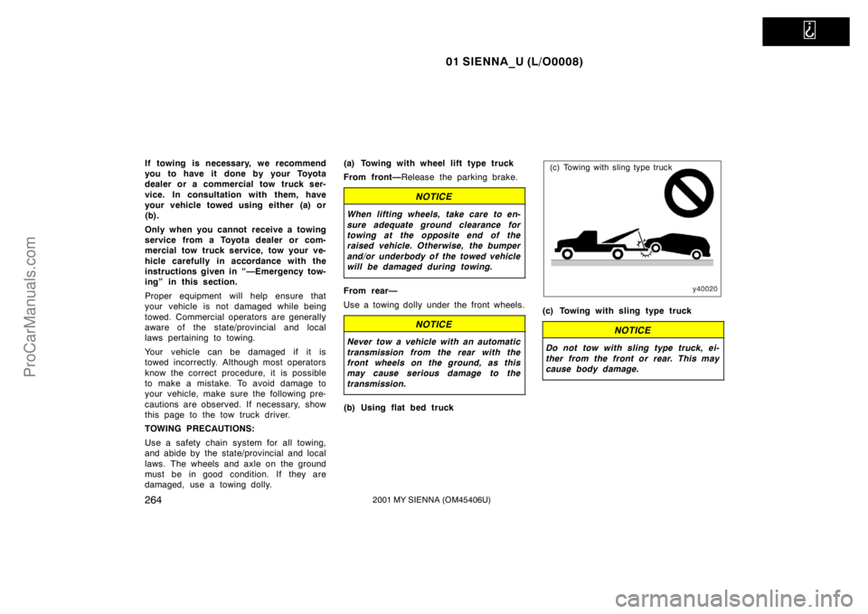 TOYOTA SIENNA 2001  Owners Manual   
01 SIENNA_U (L/O0008)
2642001 MY SIENNA (OM45406U)
If towing is necessary, we recommend
you to have it done by your Toyota
dealer or a commercial tow truck ser-
vice. In consultation with them, hav