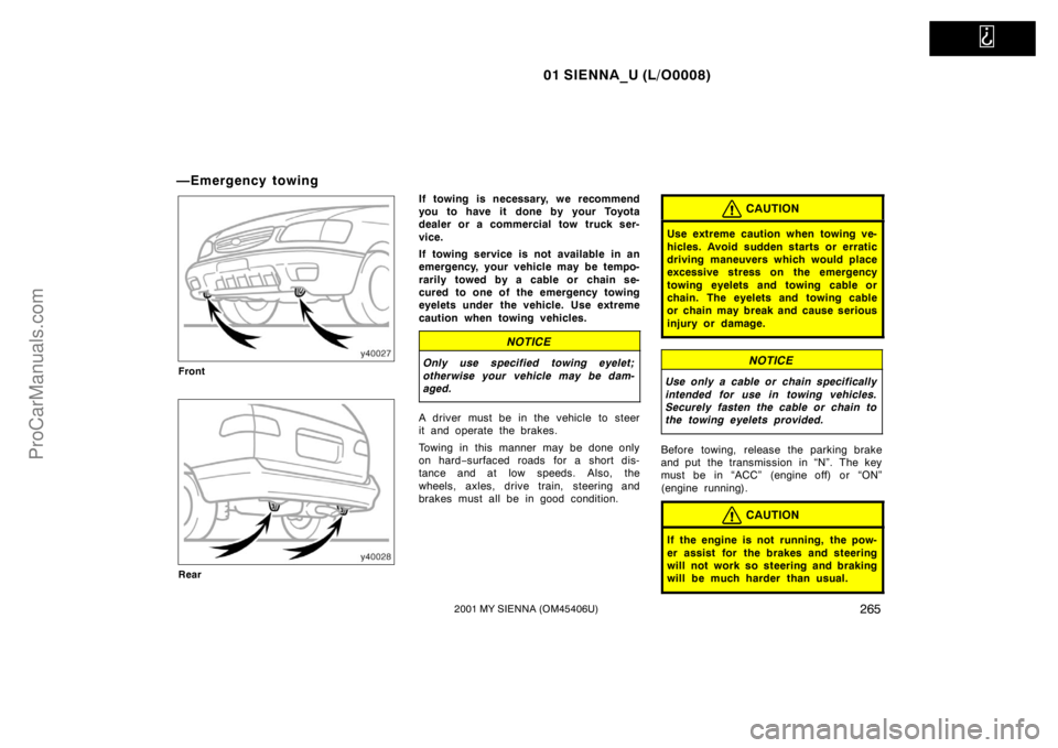 TOYOTA SIENNA 2001  Owners Manual   
01 SIENNA_U (L/O0008)
2652001 MY SIENNA (OM45406U)
—Emergency towing
Front
Rear
If towing is necessary, we recommend
you to have it done by your Toyota
dealer or a commercial tow truck ser-
vice.