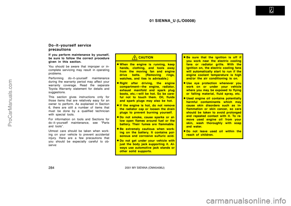 TOYOTA SIENNA 2001  Owners Manual   
01 SIENNA_U (L/O0008)
2842001 MY SIENNA (OM45406U)
If you perform maintenance by yourself,
be sure to follow the correct procedure
given in this section.
You should be aware that improper or in-
co
