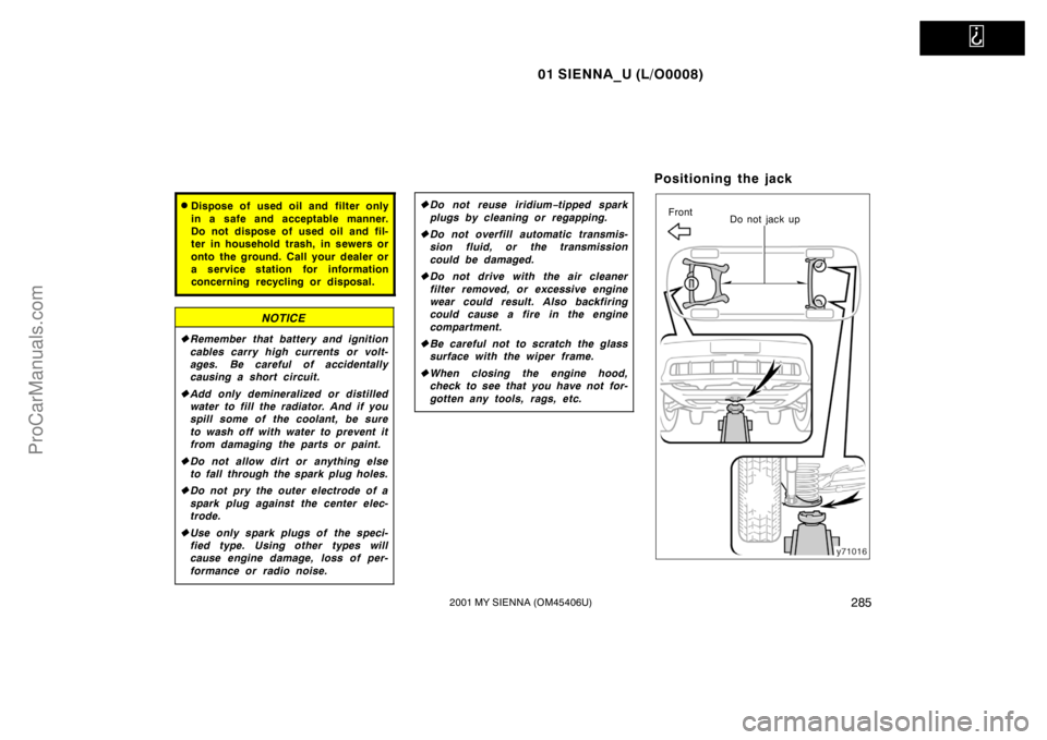 TOYOTA SIENNA 2001  Owners Manual   
01 SIENNA_U (L/O0008)
2852001 MY SIENNA (OM45406U)
Dispose of used oil and filter only
in a safe and acceptable manner.
Do not dispose of used oil and fil-
ter in household trash, in sewers or
ont
