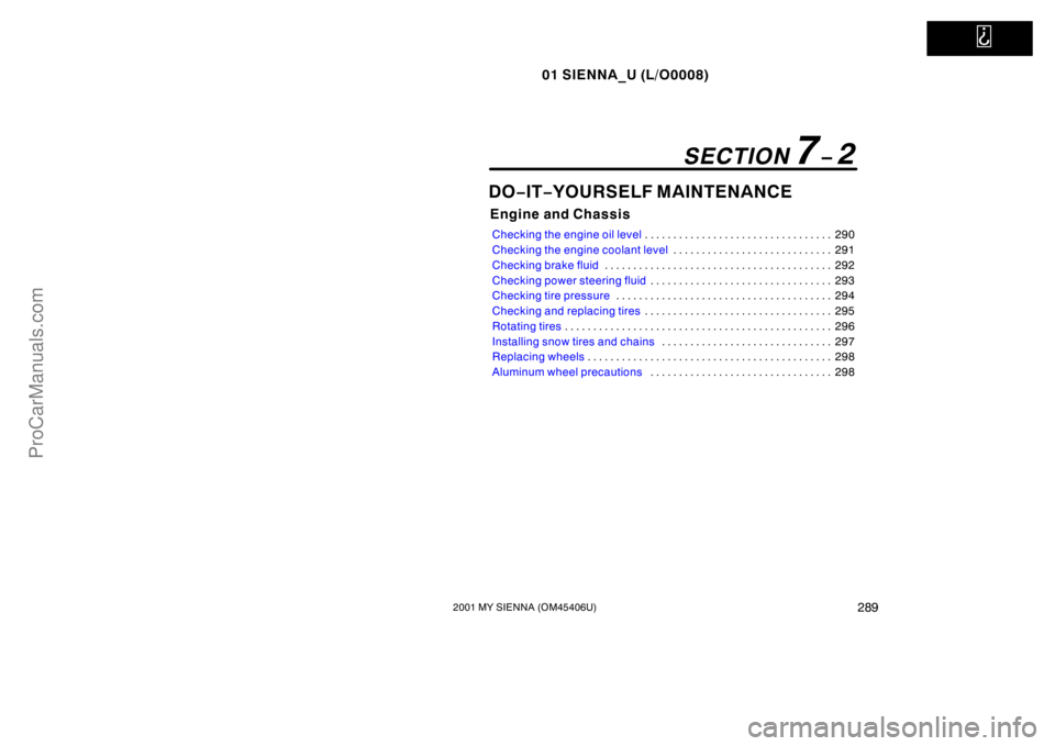 TOYOTA SIENNA 2001  Owners Manual   
01 SIENNA_U (L/O0008)
2892001 MY SIENNA (OM45406U)
DO−IT−YOURSELF MAINTENANCE
Engine and Chassis
Checking the engine oil level290 . . . . . . . . . . . . . . . . . . . . . . . . . . . . . . . .
