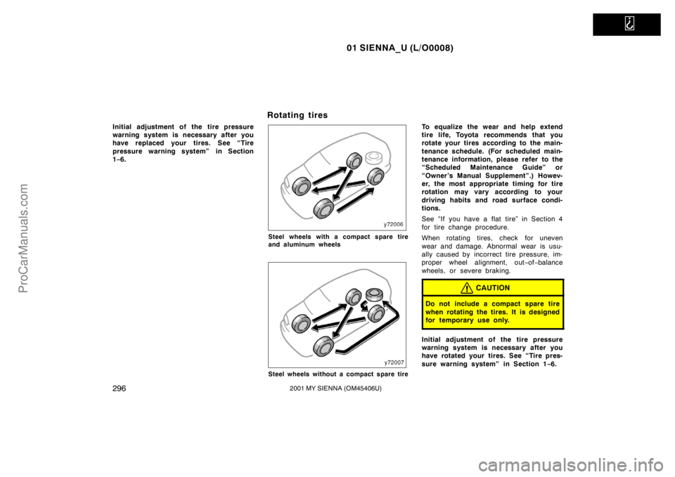 TOYOTA SIENNA 2001  Owners Manual   
01 SIENNA_U (L/O0008)
2962001 MY SIENNA (OM45406U)
Initial adjustment of the tire pressure
warning system is necessary after you
have replaced your tires. See “Tire
pressure warning system” in 