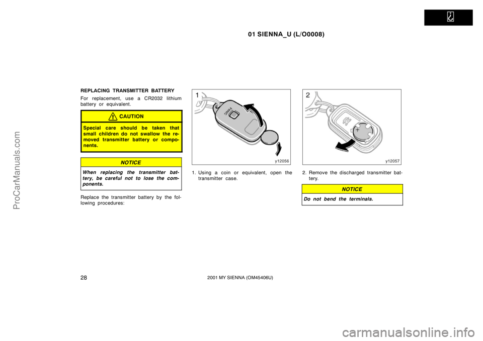 TOYOTA SIENNA 2001 Owners Guide   
01 SIENNA_U (L/O0008)
282001 MY SIENNA (OM45406U)
REPLACING TRANSMITTER BATTERY
For replacement, use a CR2032 lithium
battery or equivalent.
CAUTION
Special care should be taken that
small children