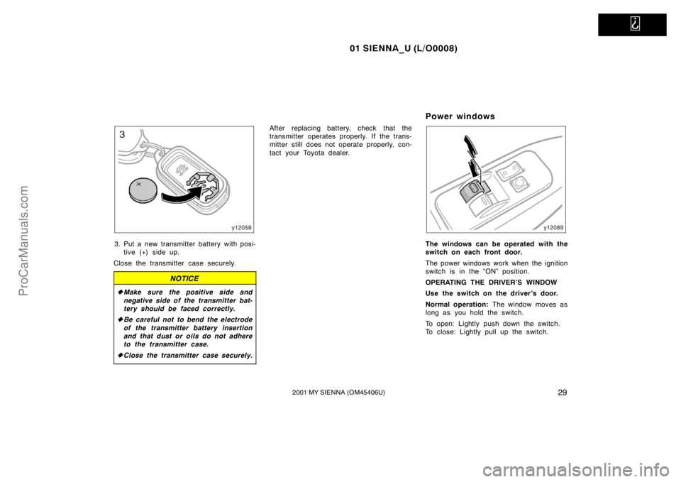 TOYOTA SIENNA 2001 Owners Guide   
01 SIENNA_U (L/O0008)
292001 MY SIENNA (OM45406U)
3. Put a new transmitter battery with posi-
tive (+) side up.
Close the transmitter case securely.
NOTICE
Make sure the positive side and
negative