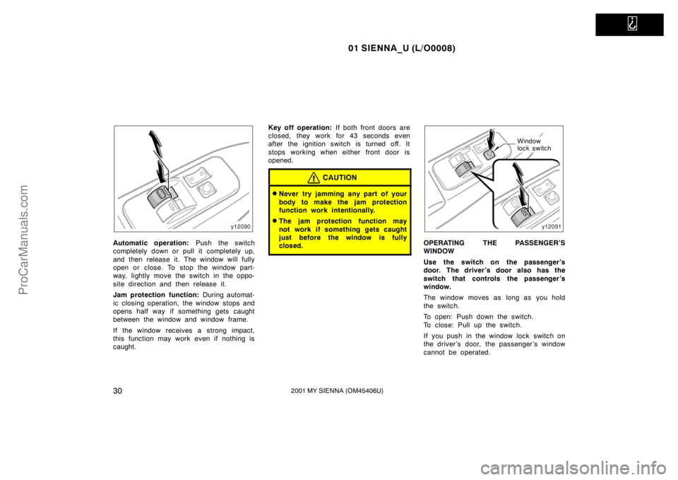 TOYOTA SIENNA 2001 Owners Guide   
01 SIENNA_U (L/O0008)
302001 MY SIENNA (OM45406U)
Automatic operation: Push the switch
completely down or pull it completely up,
and then release it. The window will fully
open or close. To stop th