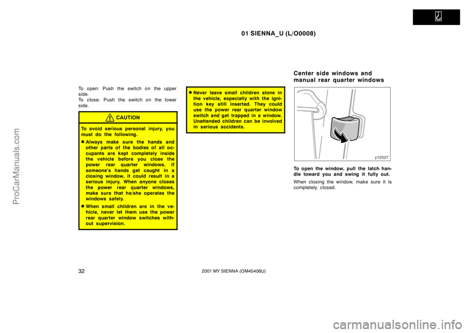 TOYOTA SIENNA 2001 Owners Guide   
01 SIENNA_U (L/O0008)
322001 MY SIENNA (OM45406U)
To open: Push the switch on the upper
side.
To close: Push the switch on the lower
side.
CAUTION
To avoid serious personal  injury, you
must do the