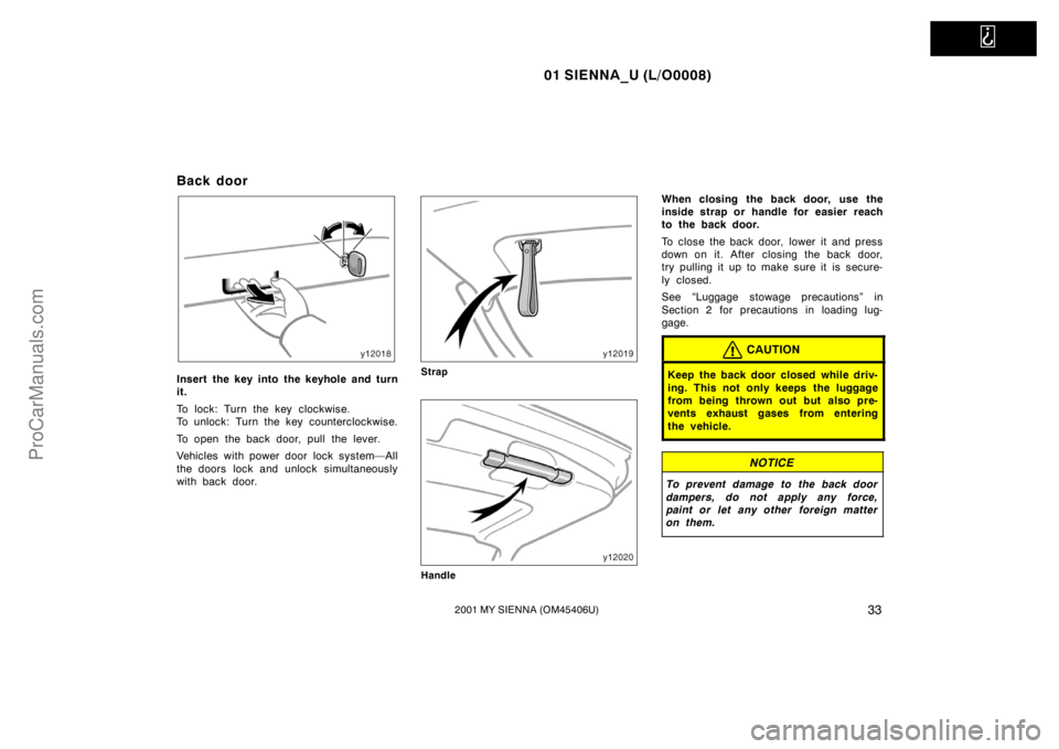 TOYOTA SIENNA 2001 Owners Guide   
01 SIENNA_U (L/O0008)
332001 MY SIENNA (OM45406U)
Back door
Insert the key into the keyhole and turn
it.
To lock: Turn the key clockwise.
To unlock: Turn the key counterclockwise.
To open the back 