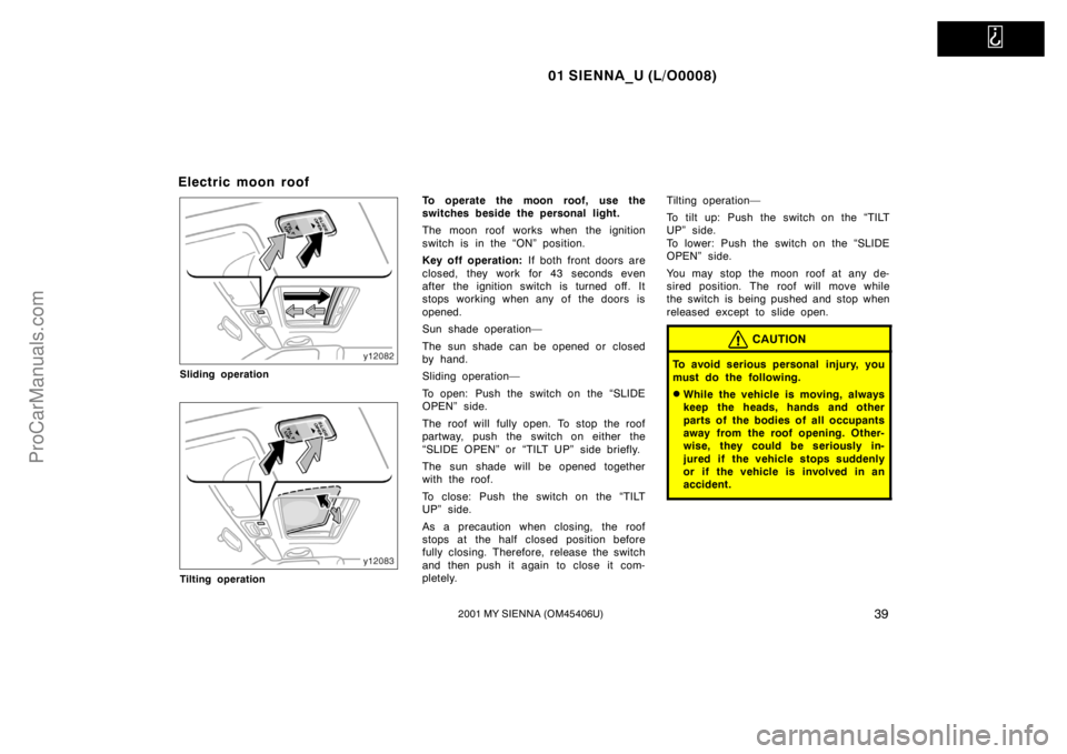 TOYOTA SIENNA 2001 Service Manual   
01 SIENNA_U (L/O0008)
392001 MY SIENNA (OM45406U)
Electric moon roof
Sliding operation
Tilting operation
To operate the moon roof, use the
switches beside the personal light.
The moon roof works wh