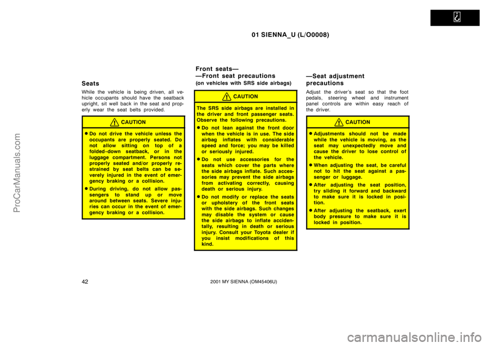 TOYOTA SIENNA 2001 Service Manual   
01 SIENNA_U (L/O0008)
422001 MY SIENNA (OM45406U)
Seats
While the vehicle is being driven, all ve-
hicle occupants  should have the seatback
upright, sit well back in the seat and prop-
erly wear t