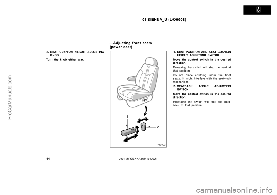 TOYOTA SIENNA 2001 Service Manual   
01 SIENNA_U (L/O0008)
442001 MY SIENNA (OM45406U)
3. SEAT CUSHION HEIGHT ADJUSTING
KNOB
Turn the knob either way.1. SEAT POSITION AND SEAT CUSHION
HEIGHT ADJUSTING SWITCH
Move the control switch in