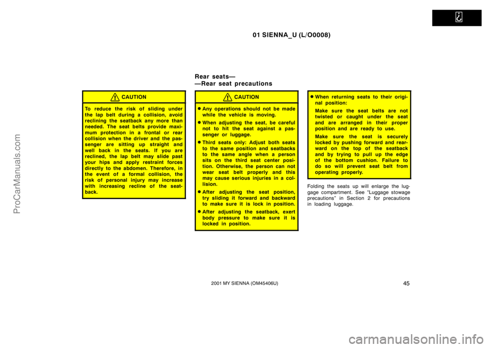 TOYOTA SIENNA 2001 Service Manual   
01 SIENNA_U (L/O0008)
452001 MY SIENNA (OM45406U)
CAUTION
To reduce the risk of sliding under
the lap belt during a collision, avoid
reclining the seatback any more than
needed. The seat belts prov