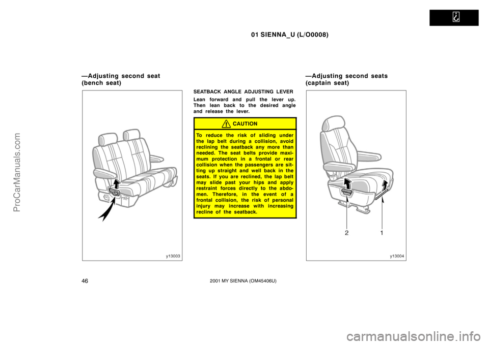 TOYOTA SIENNA 2001 Service Manual   
01 SIENNA_U (L/O0008)
462001 MY SIENNA (OM45406U)
SEATBACK ANGLE ADJUSTING LEVER
Lean forward and pull the lever up.
Then lean back to the desired angle
and release the lever.
CAUTION
To reduce the