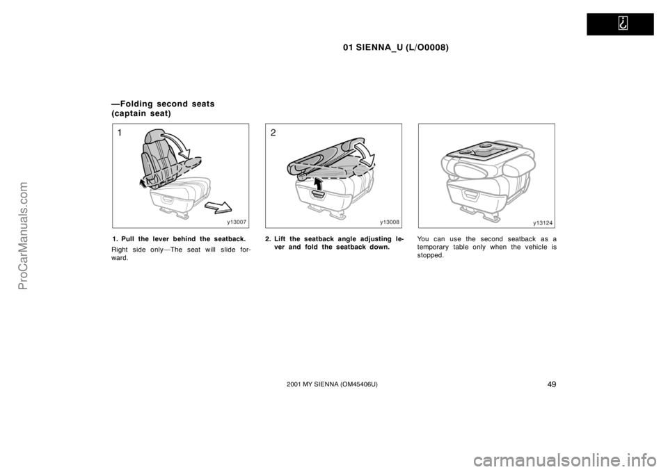 TOYOTA SIENNA 2001 Workshop Manual   
01 SIENNA_U (L/O0008)
492001 MY SIENNA (OM45406U)
1. Pull the lever behind the seatback.
Right side only—The seat will slide for-
ward.2. Lift the seatback angle adjusting le-
ver and fold the se