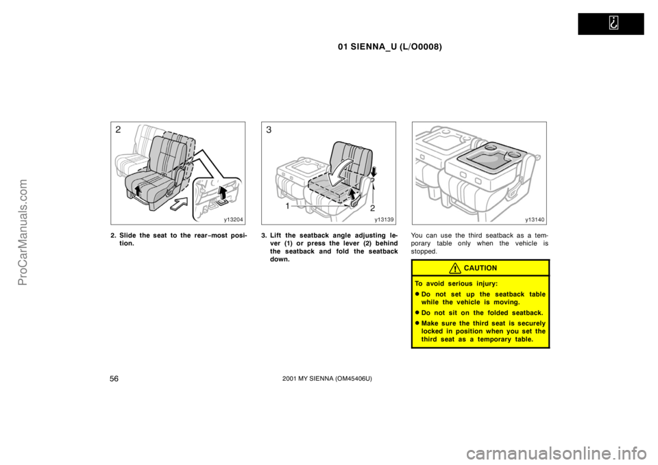 TOYOTA SIENNA 2001 Workshop Manual   
01 SIENNA_U (L/O0008)
562001 MY SIENNA (OM45406U)
2. Slide the seat to the rear−most posi-
tion.3. Lift the seatback angle adjusting le-
ver (1) or press the lever (2) behind
the seatback and fol