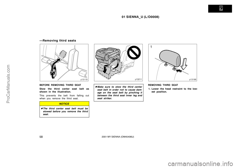 TOYOTA SIENNA 2001 Repair Manual   
01 SIENNA_U (L/O0008)
582001 MY SIENNA (OM45406U)
—Removing third seats
BEFORE REMOVING THIRD SEAT
Stow the third center seat belt as
shown in the illustration.
This prevents  the belt from  fall