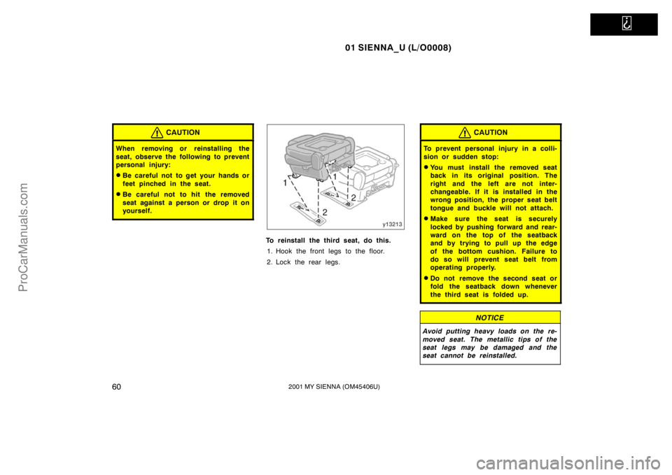 TOYOTA SIENNA 2001 Repair Manual   
01 SIENNA_U (L/O0008)
602001 MY SIENNA (OM45406U)
CAUTION
When removing or reinstalling the
seat, observe the following to prevent
personal injury:
Be careful not to get your hands or
feet pinched