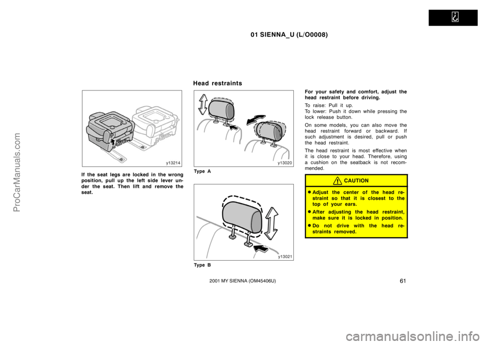 TOYOTA SIENNA 2001 Repair Manual   
01 SIENNA_U (L/O0008)
612001 MY SIENNA (OM45406U)
If the seat legs are locked in the wrong
position, pull up the left side lever un-
der the seat. Then lift and remove the
seat.
Head restraints
Ty 