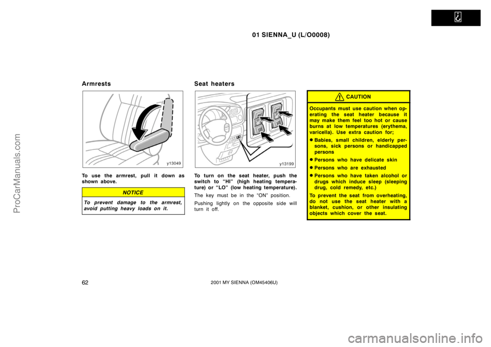 TOYOTA SIENNA 2001 Repair Manual   
01 SIENNA_U (L/O0008)
622001 MY SIENNA (OM45406U)
Armrests
To use the armrest, pull it down as
shown above.
NOTICE
To prevent damage to the armrest,
avoid putting heavy loads on it.
Seat heaters
To