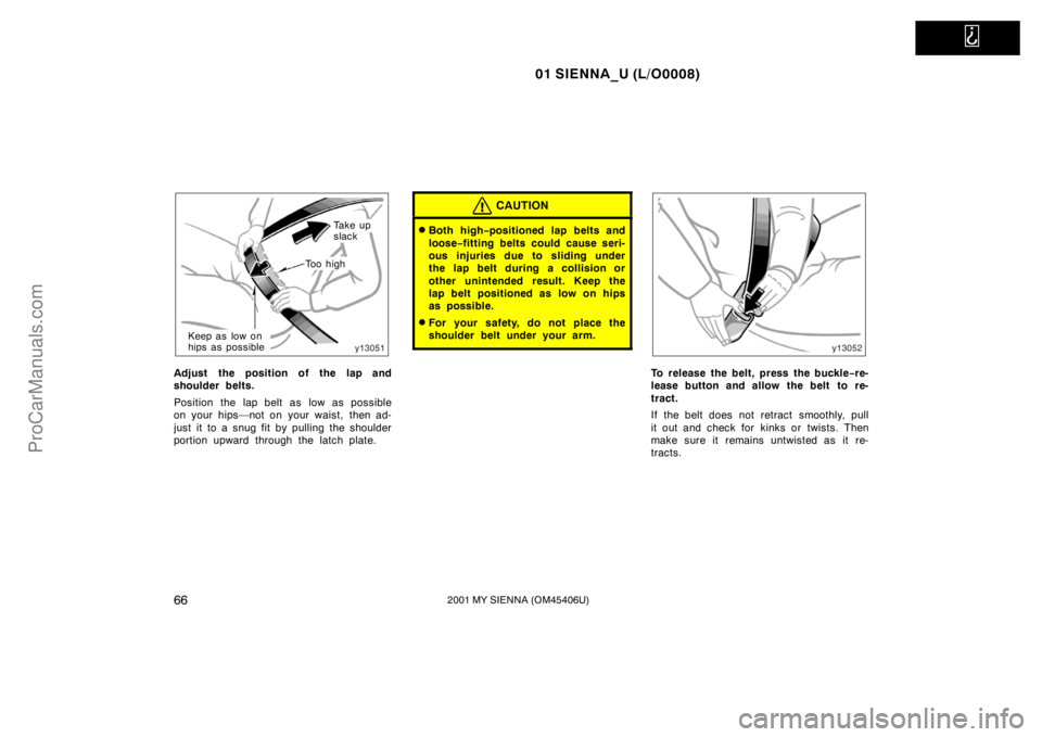 TOYOTA SIENNA 2001 Repair Manual   
01 SIENNA_U (L/O0008)
662001 MY SIENNA (OM45406U)
To o  h i g h
Ta k e  u p  
slack
Keep as low on 
hips as possible
Adjust the position of the lap and
shoulder belts.
Position the lap belt as low 